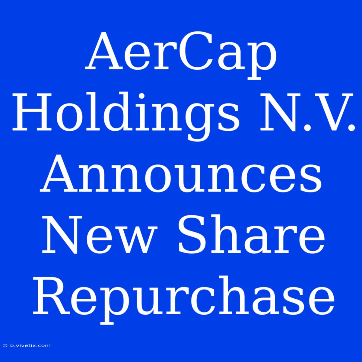 AerCap Holdings N.V. Announces New Share Repurchase 