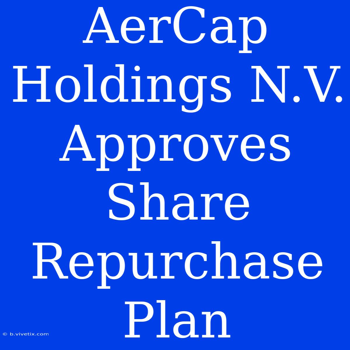 AerCap Holdings N.V. Approves Share Repurchase Plan