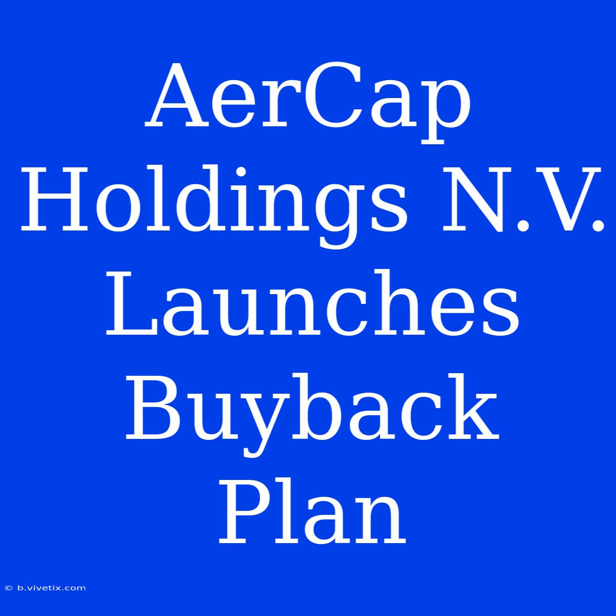 AerCap Holdings N.V. Launches Buyback Plan