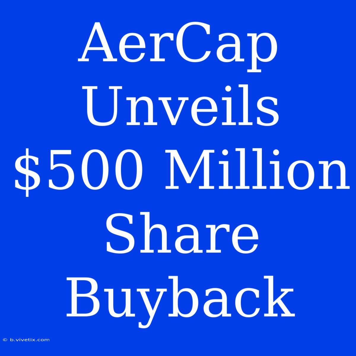 AerCap Unveils $500 Million Share Buyback