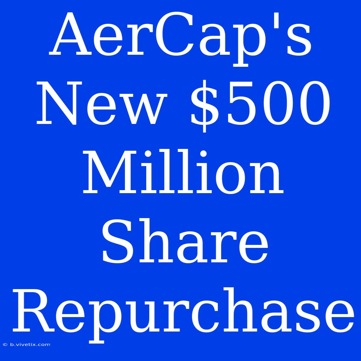 AerCap's New $500 Million Share Repurchase