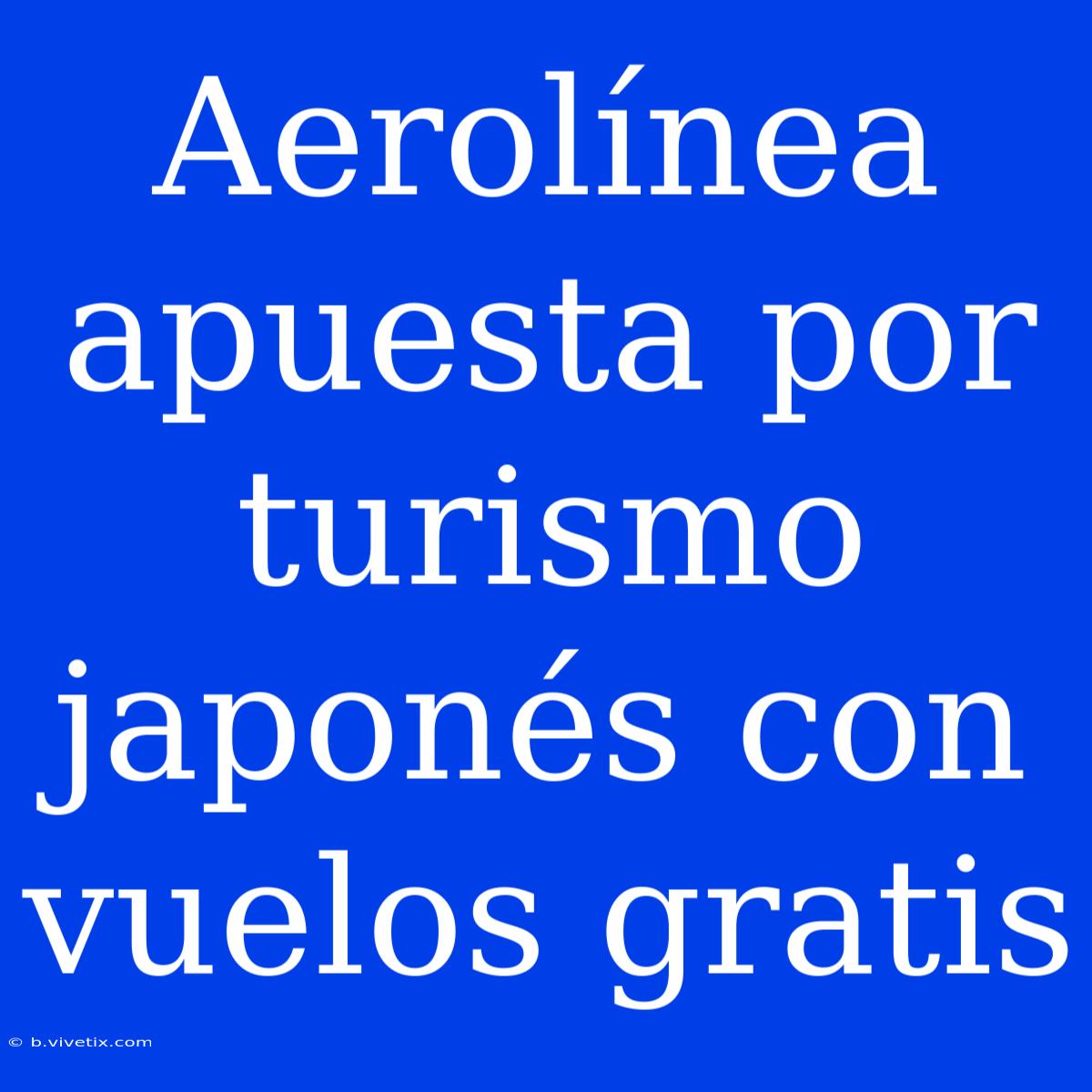 Aerolínea Apuesta Por Turismo Japonés Con Vuelos Gratis