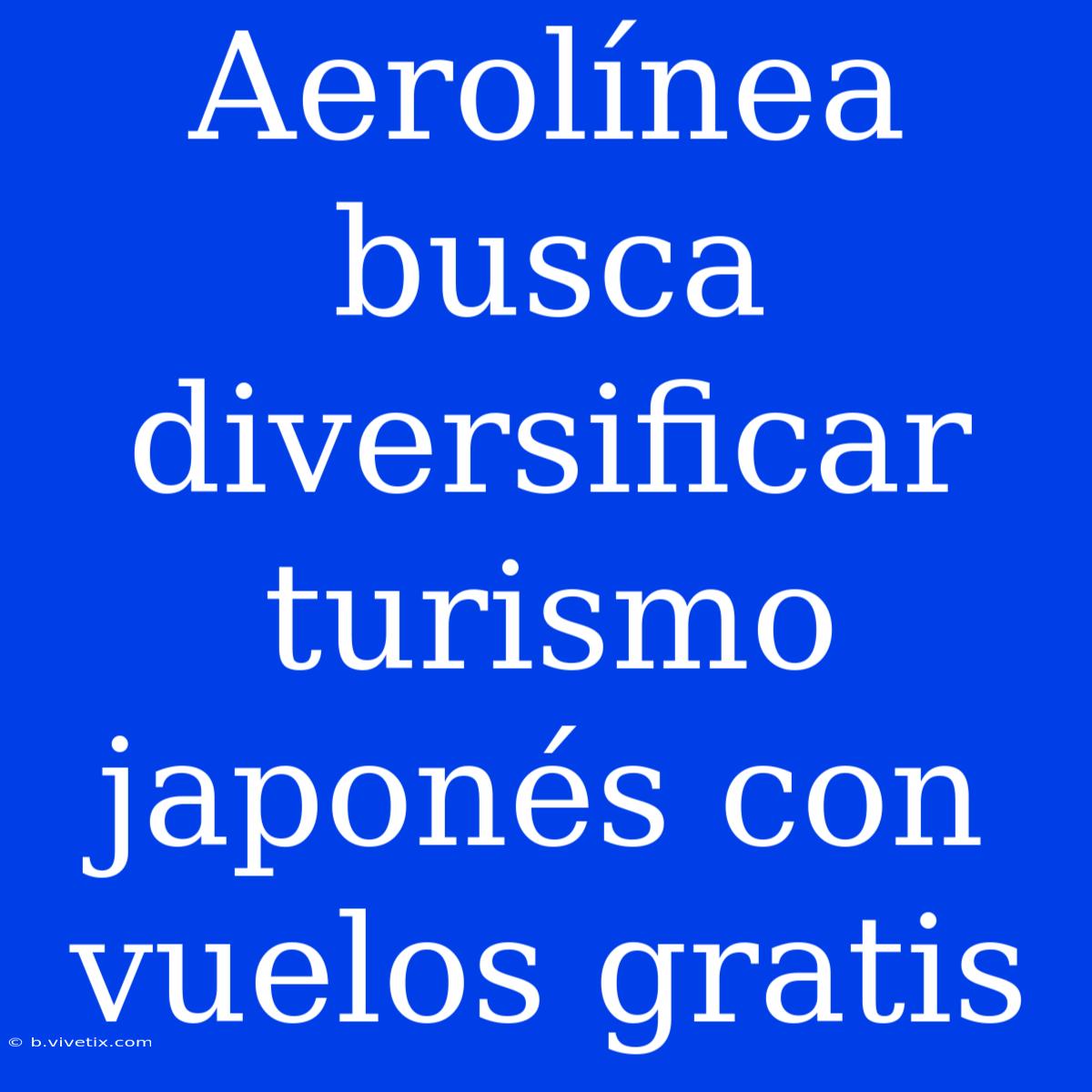 Aerolínea Busca Diversificar Turismo Japonés Con Vuelos Gratis