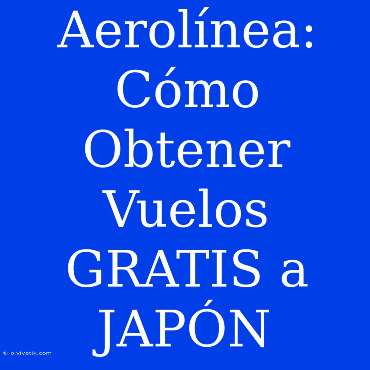 Aerolínea: Cómo Obtener Vuelos GRATIS A JAPÓN 