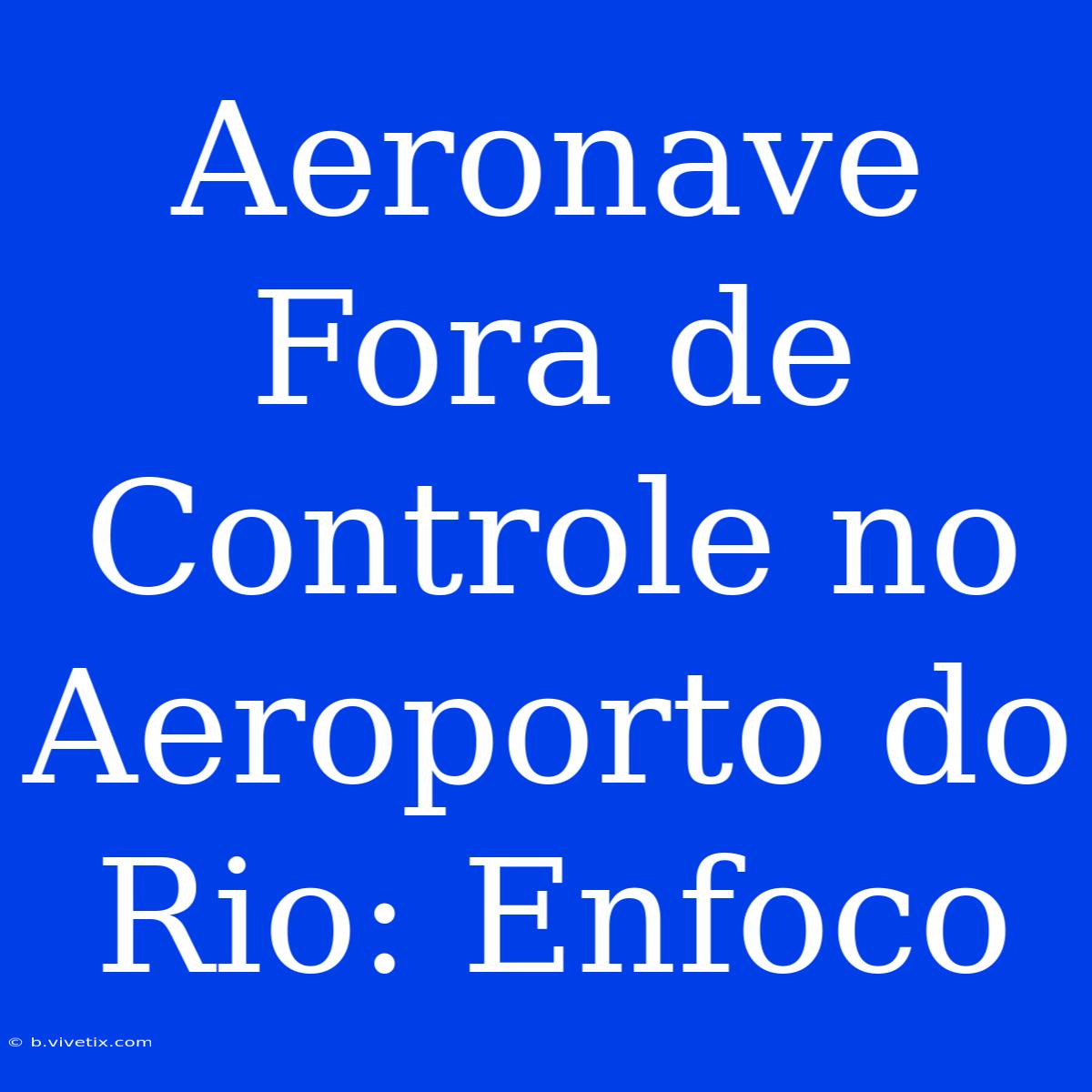 Aeronave Fora De Controle No Aeroporto Do Rio: Enfoco 