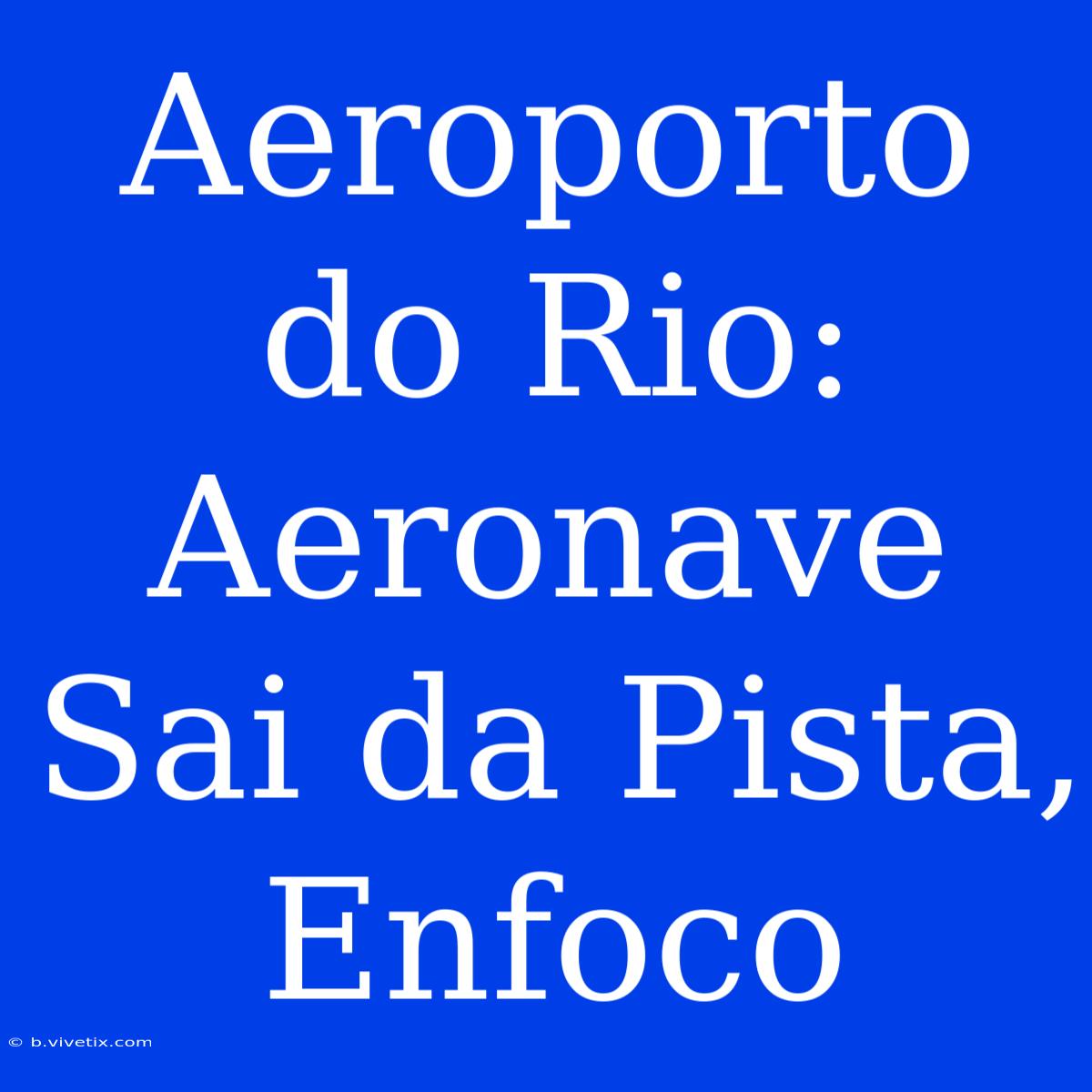 Aeroporto Do Rio: Aeronave Sai Da Pista, Enfoco