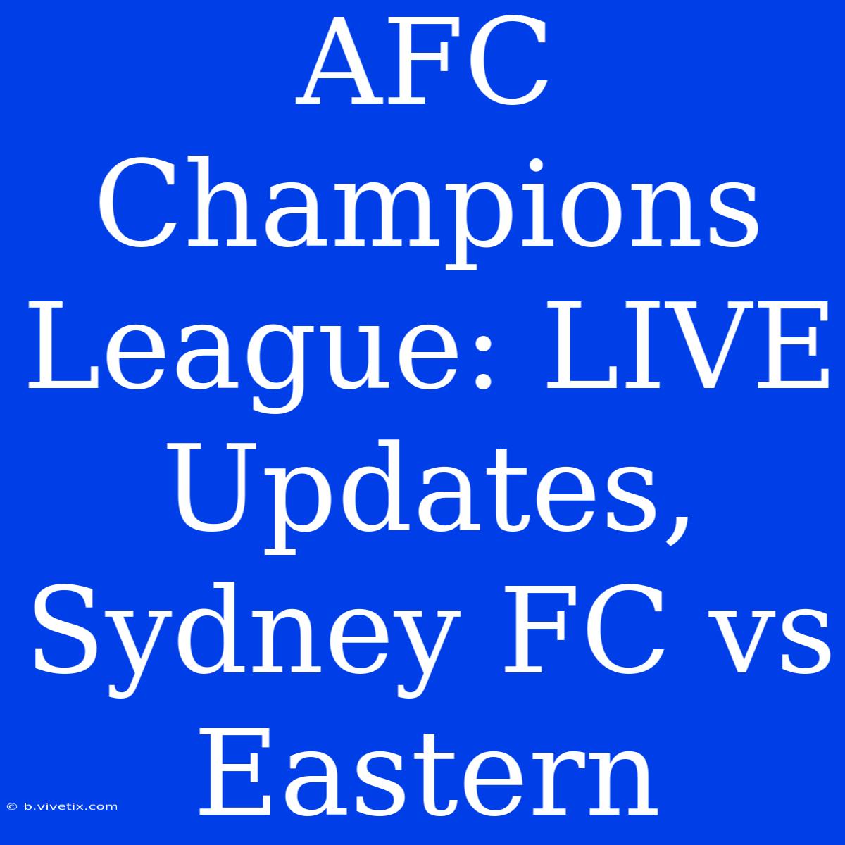 AFC Champions League: LIVE Updates, Sydney FC Vs Eastern