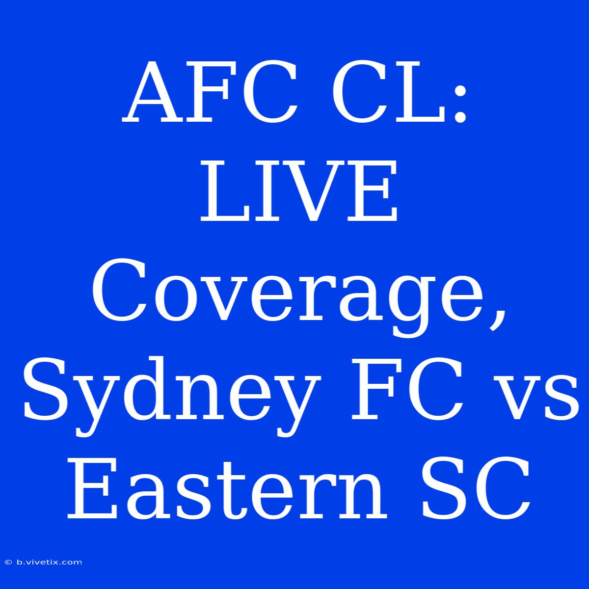 AFC CL: LIVE Coverage, Sydney FC Vs Eastern SC