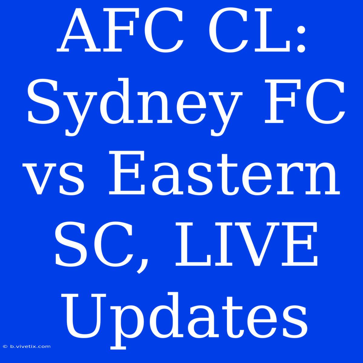 AFC CL: Sydney FC Vs Eastern SC, LIVE Updates