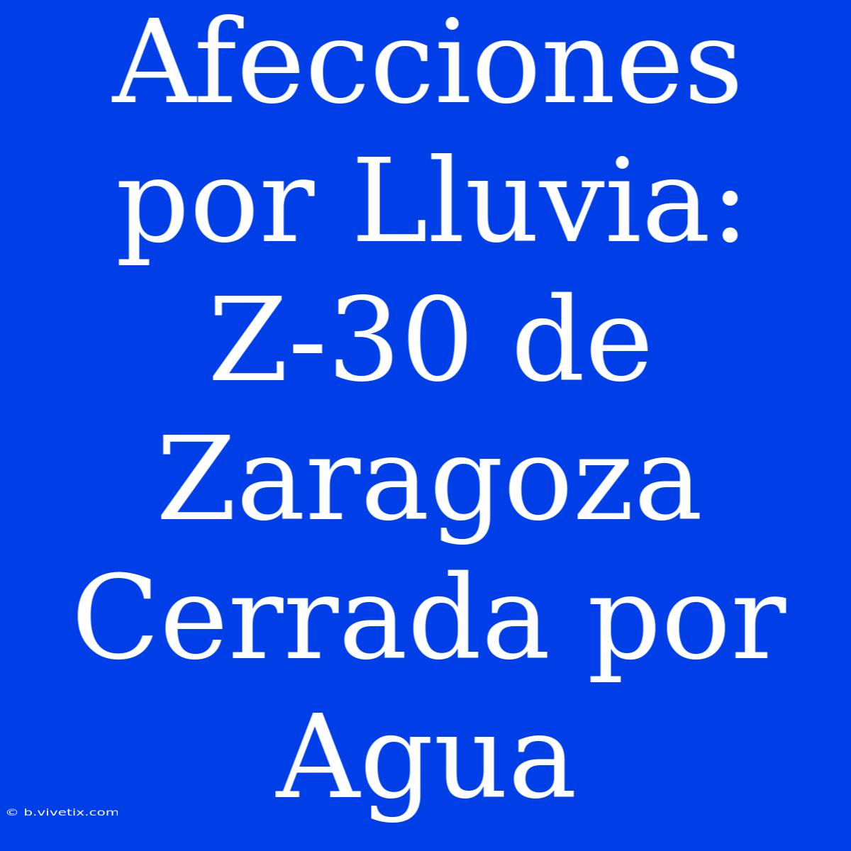 Afecciones Por Lluvia: Z-30 De Zaragoza Cerrada Por Agua