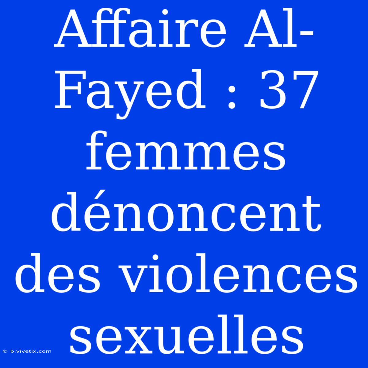 Affaire Al-Fayed : 37 Femmes Dénoncent Des Violences Sexuelles