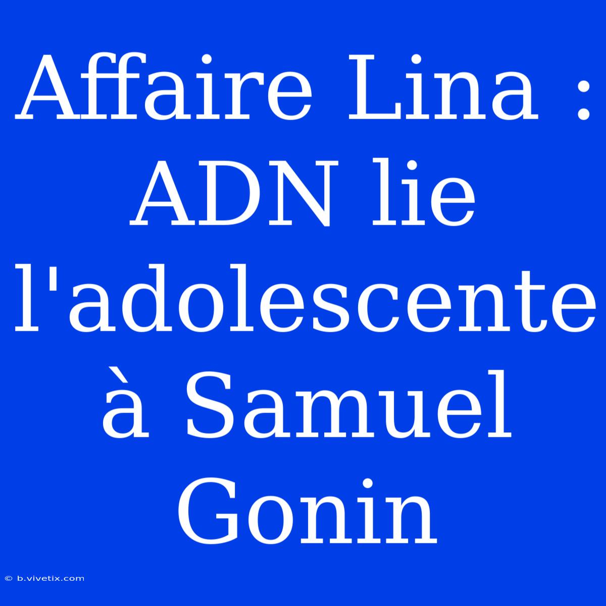 Affaire Lina : ADN Lie L'adolescente À Samuel Gonin