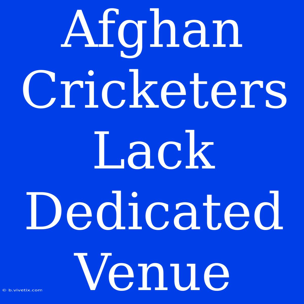 Afghan Cricketers Lack Dedicated Venue