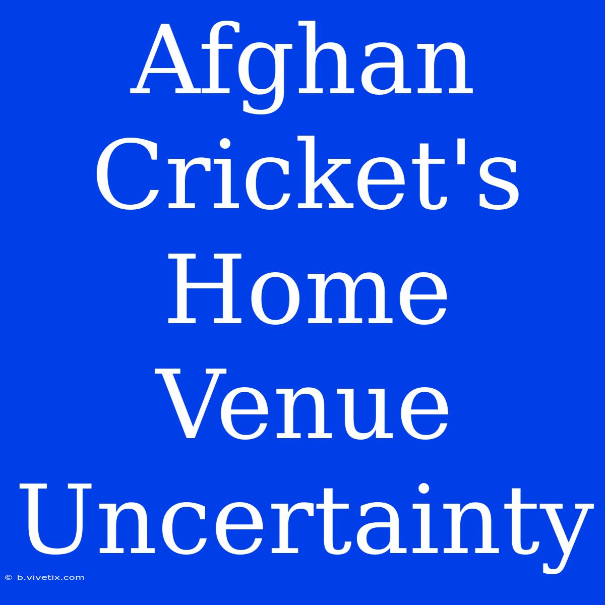 Afghan Cricket's Home Venue Uncertainty