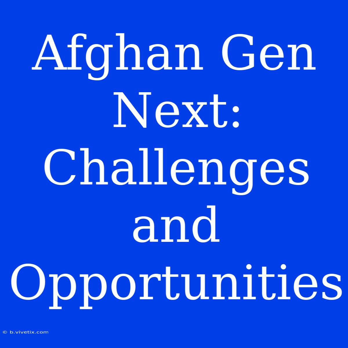 Afghan Gen Next: Challenges And Opportunities