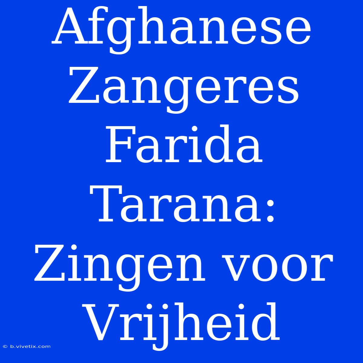 Afghanese Zangeres Farida Tarana: Zingen Voor Vrijheid