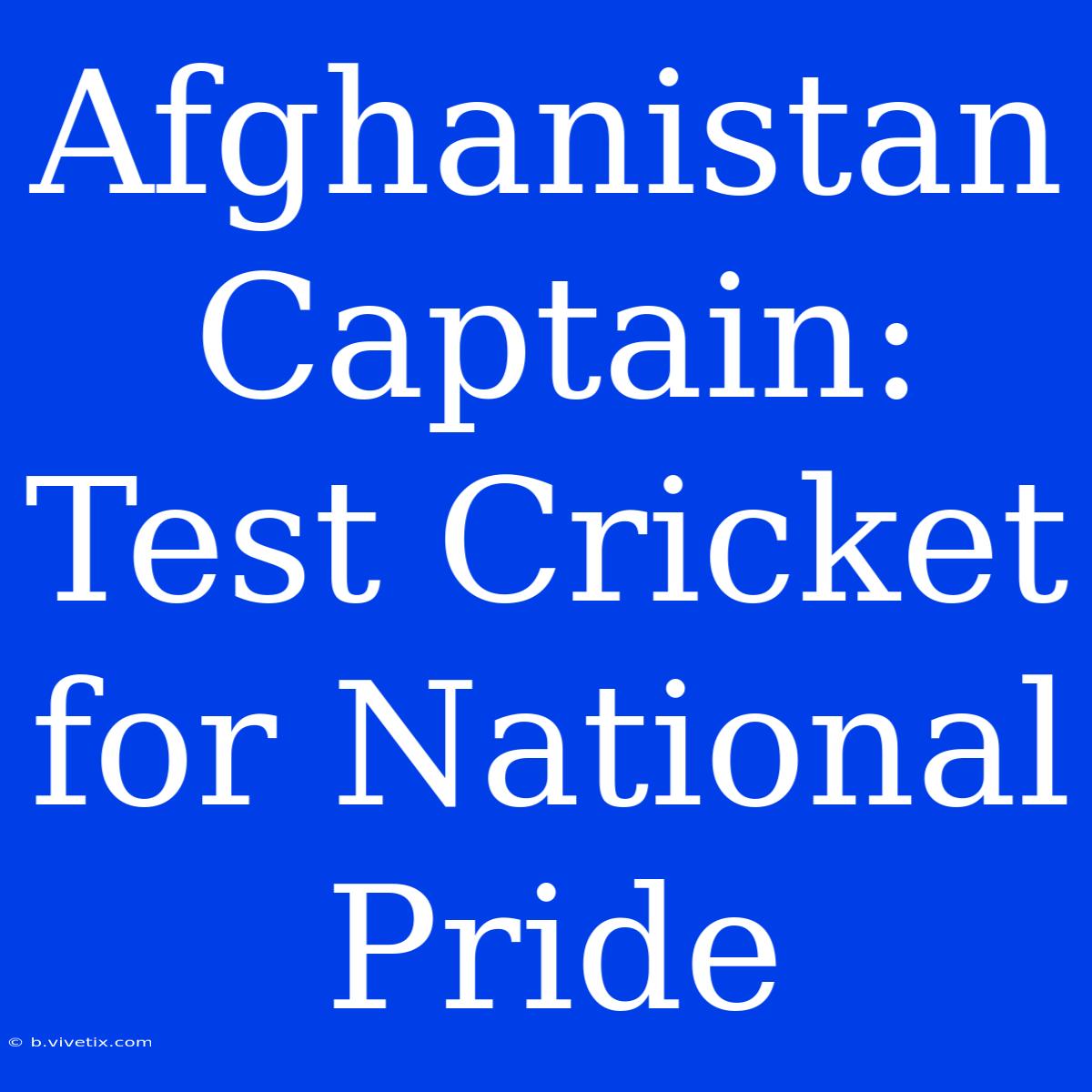 Afghanistan Captain: Test Cricket For National Pride 