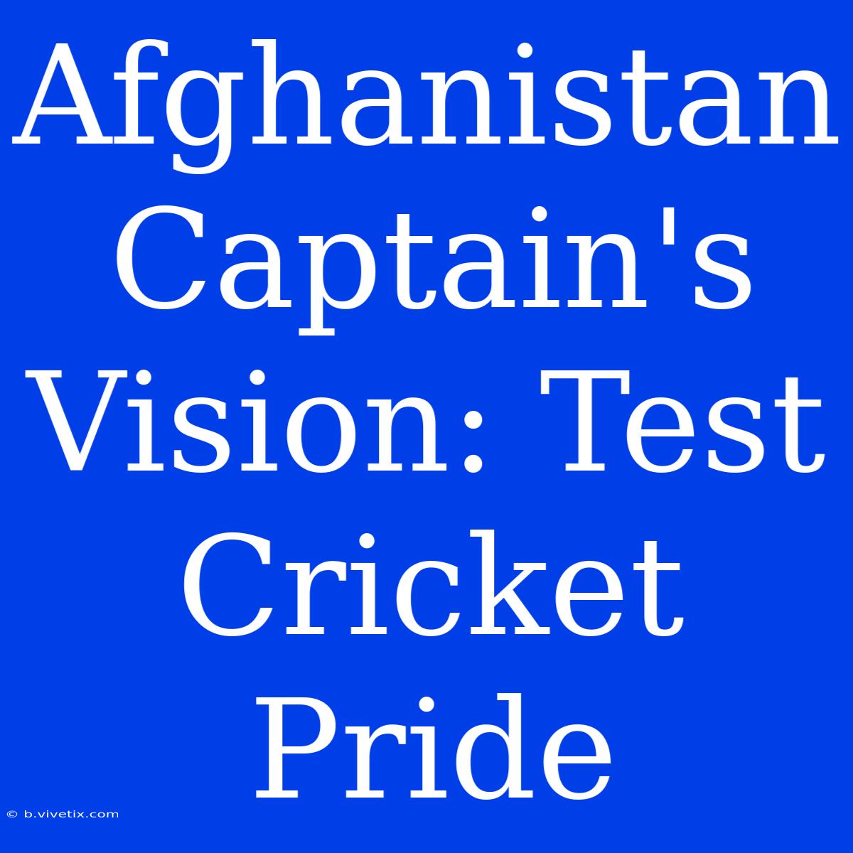 Afghanistan Captain's Vision: Test Cricket Pride