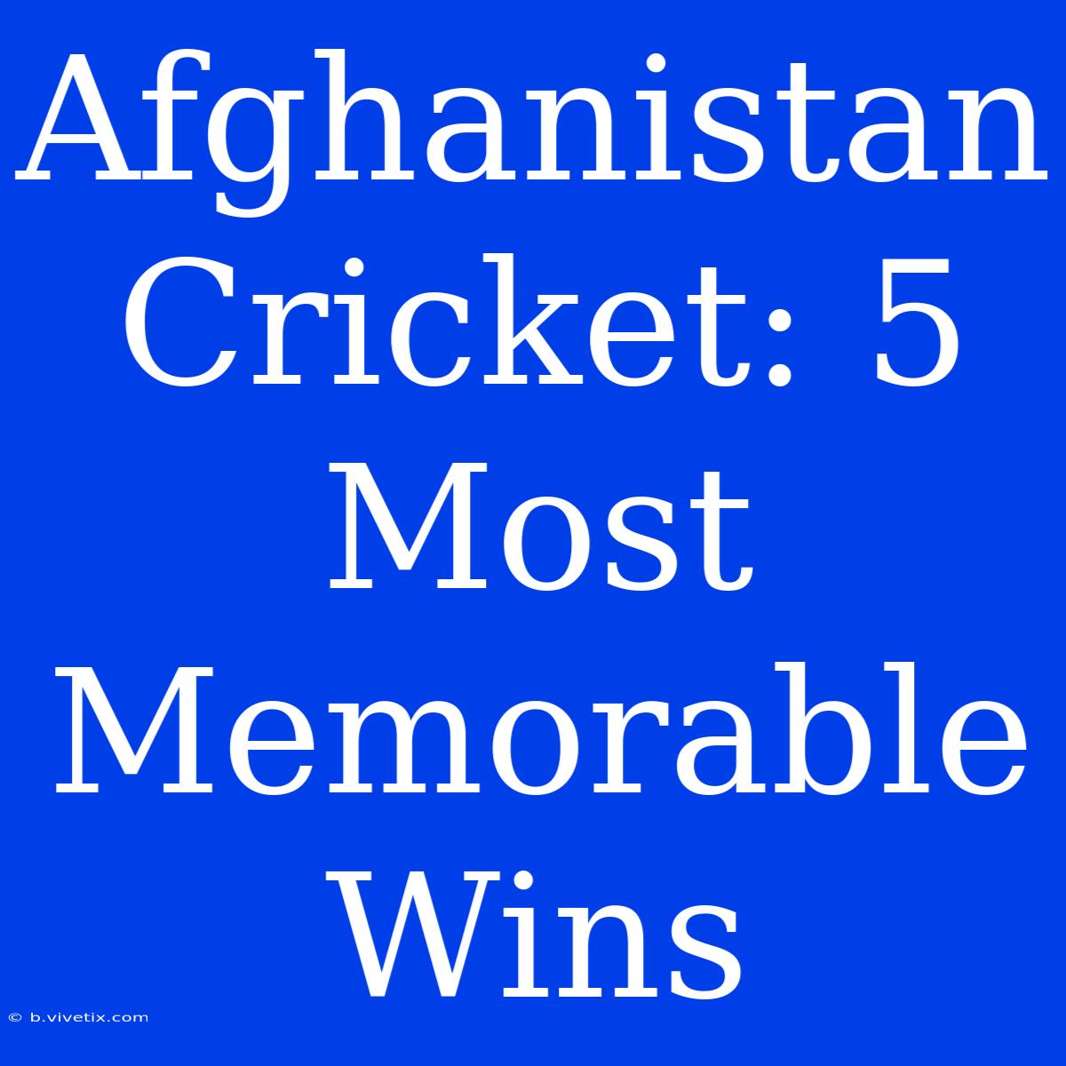 Afghanistan Cricket: 5 Most Memorable Wins