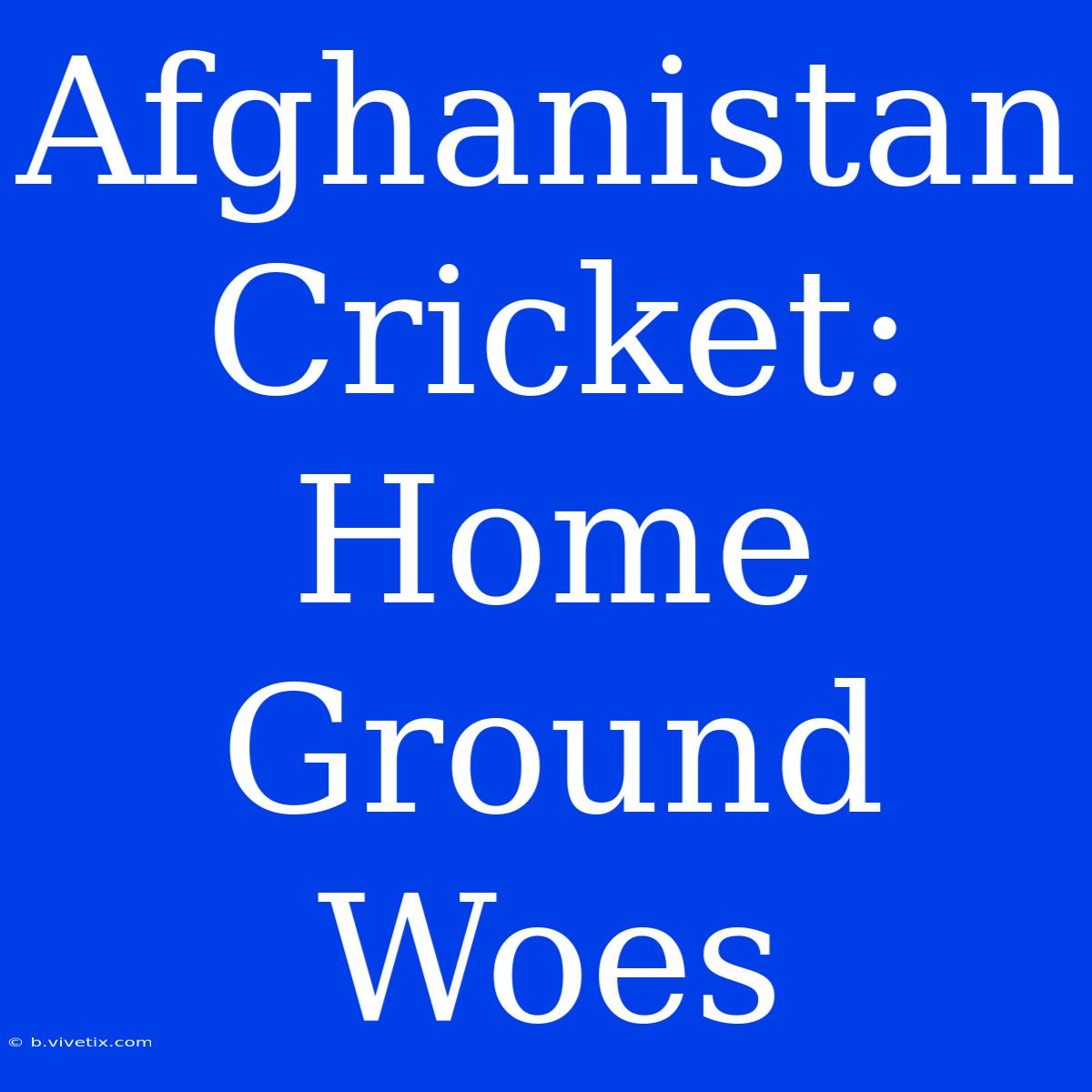 Afghanistan Cricket: Home Ground Woes