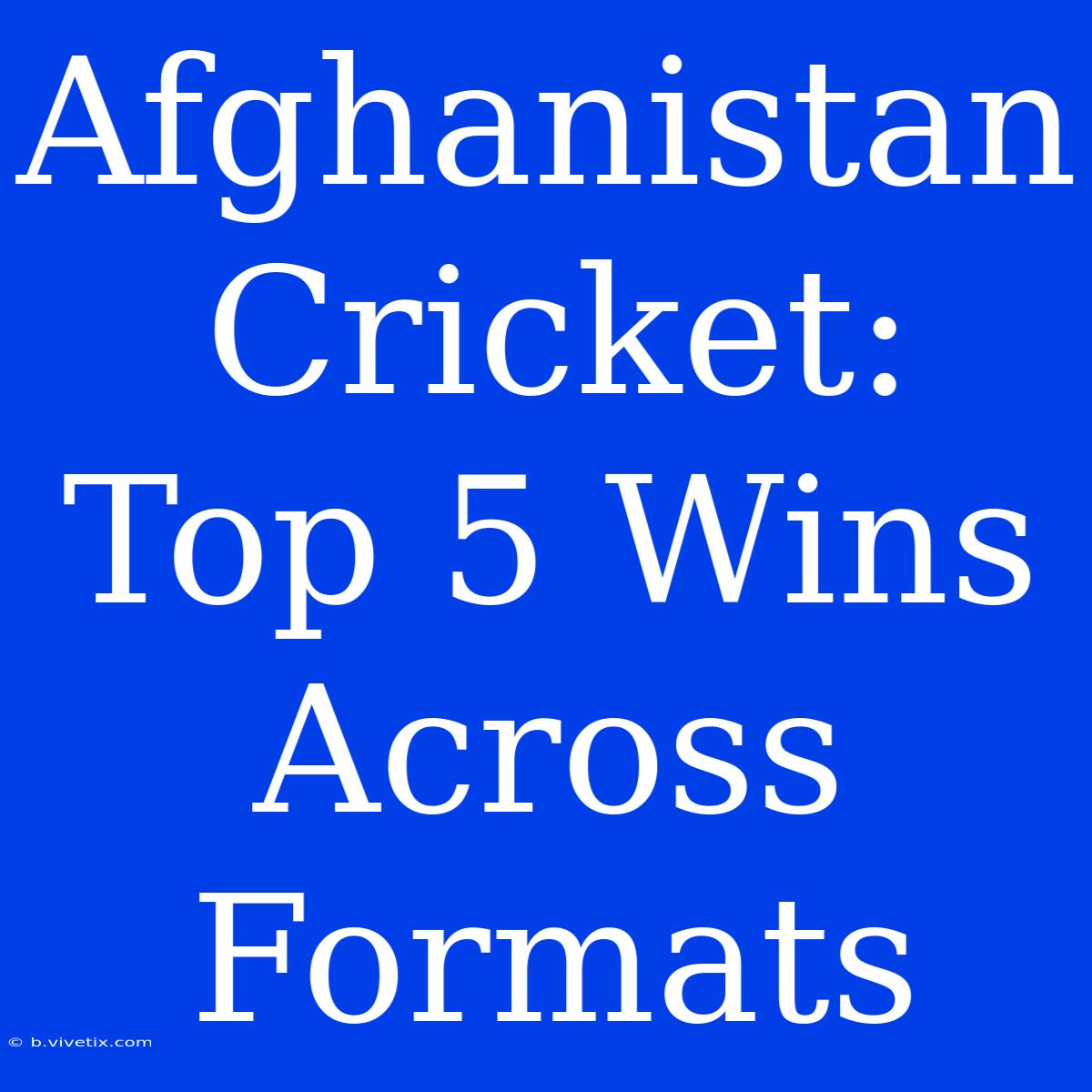 Afghanistan Cricket: Top 5 Wins Across Formats