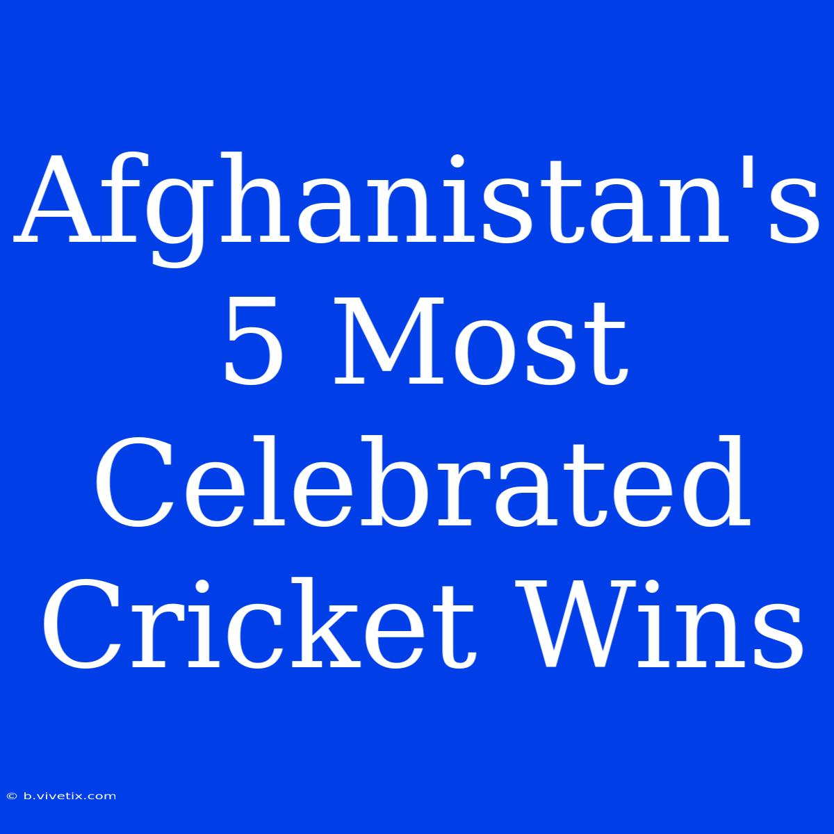 Afghanistan's 5 Most Celebrated Cricket Wins