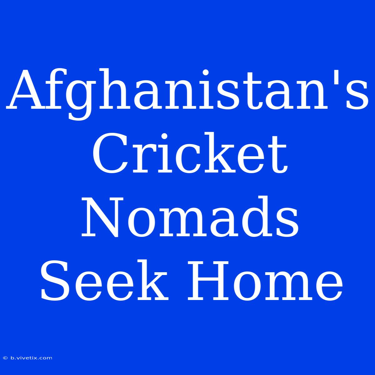 Afghanistan's Cricket Nomads Seek Home