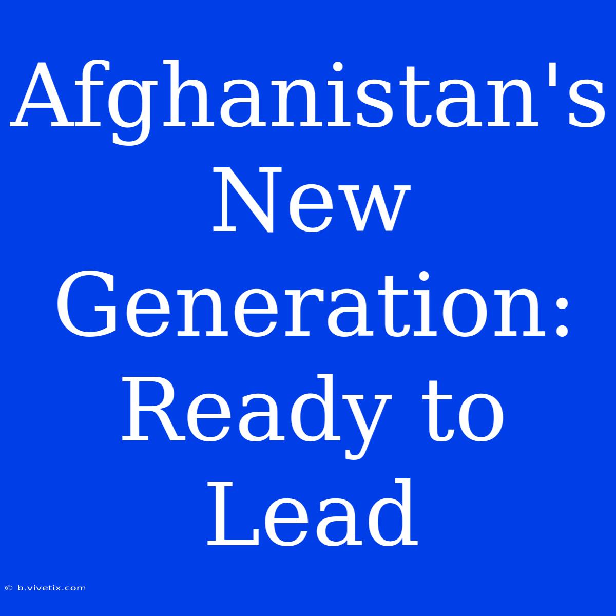 Afghanistan's New Generation: Ready To Lead