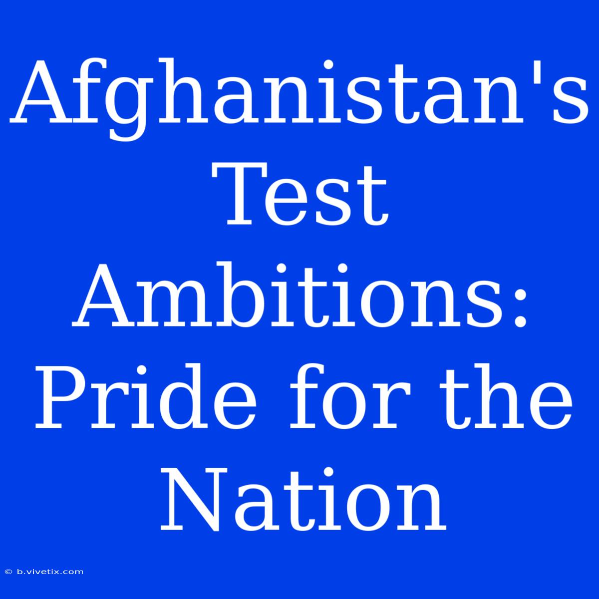 Afghanistan's Test Ambitions: Pride For The Nation