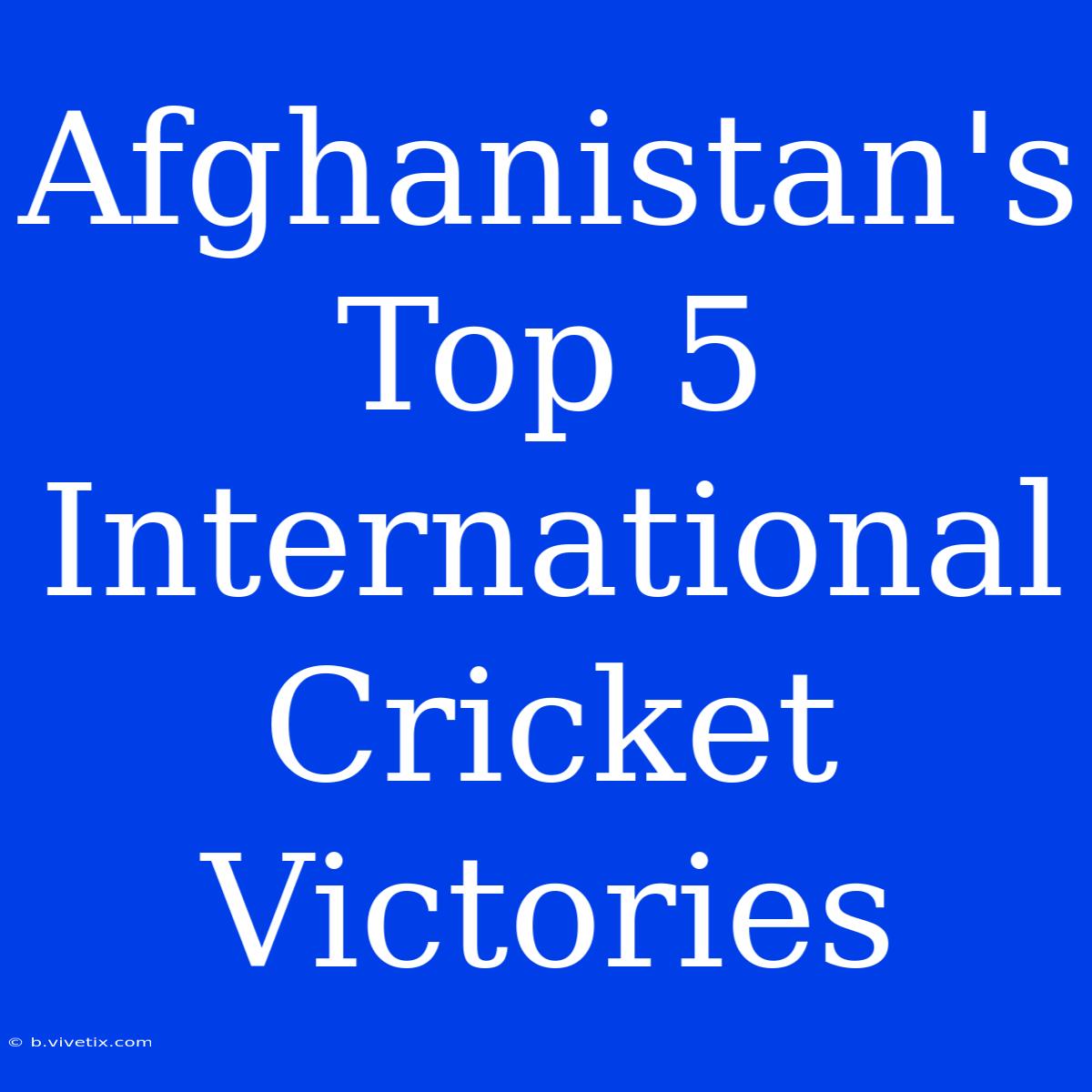 Afghanistan's Top 5 International Cricket Victories