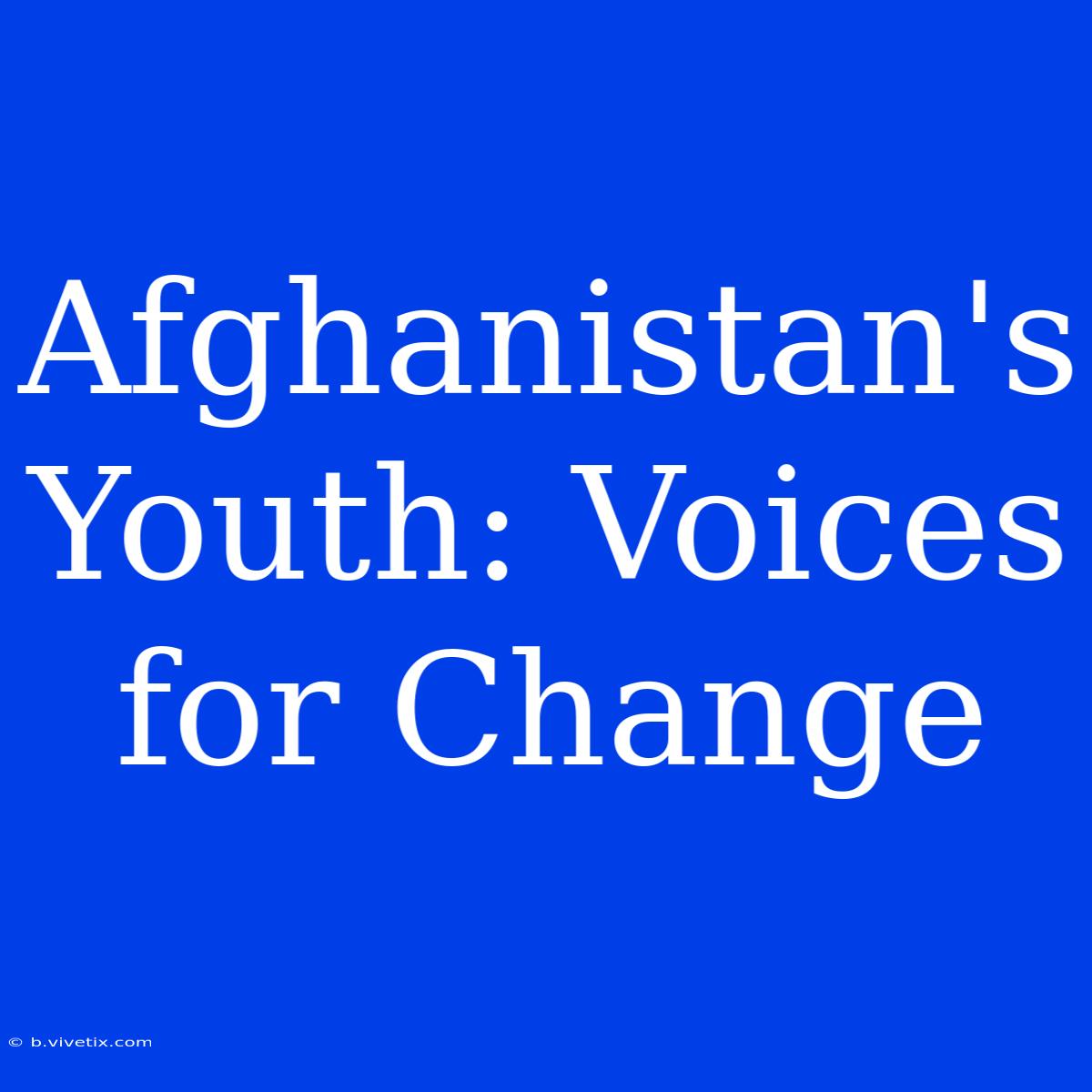 Afghanistan's Youth: Voices For Change