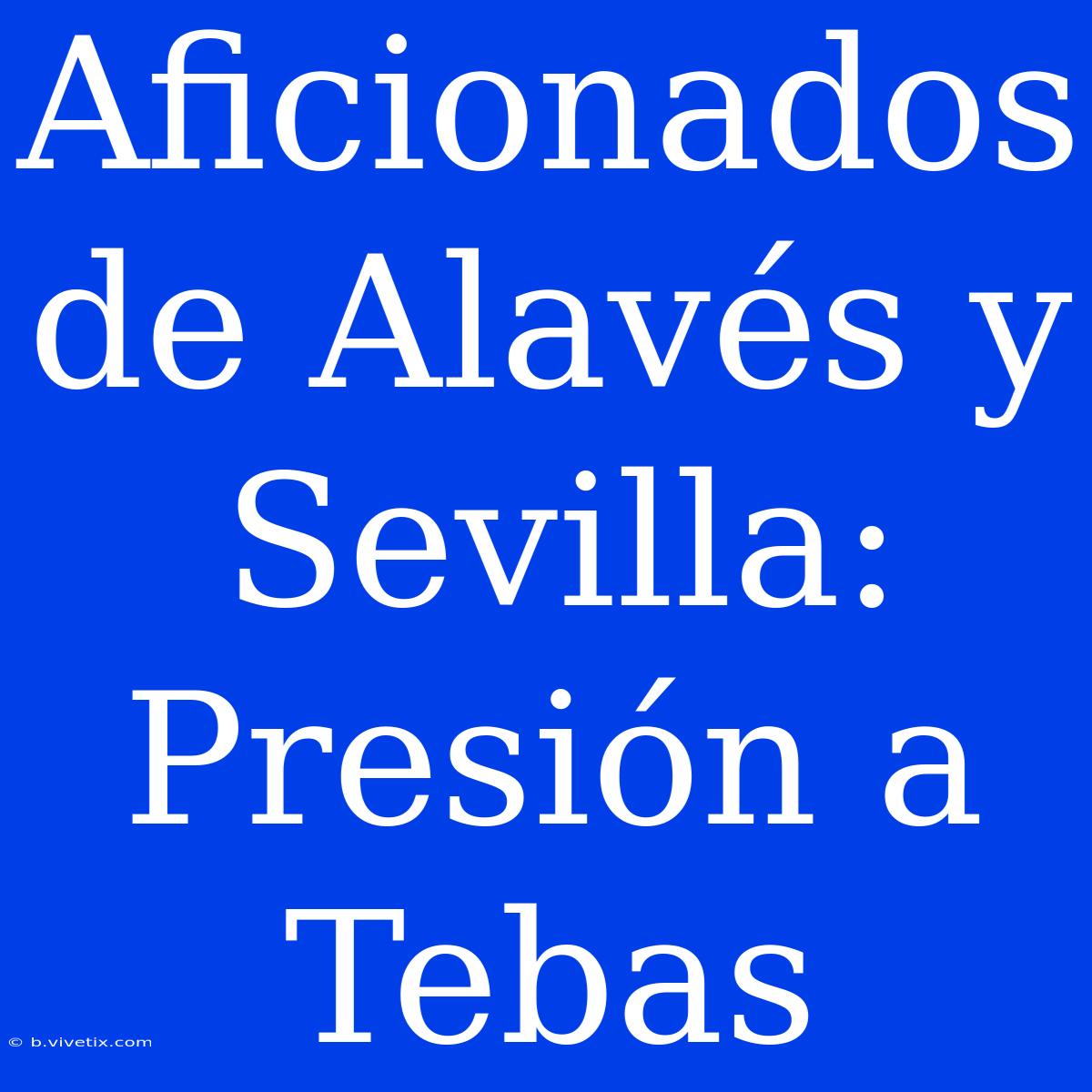 Aficionados De Alavés Y Sevilla: Presión A Tebas