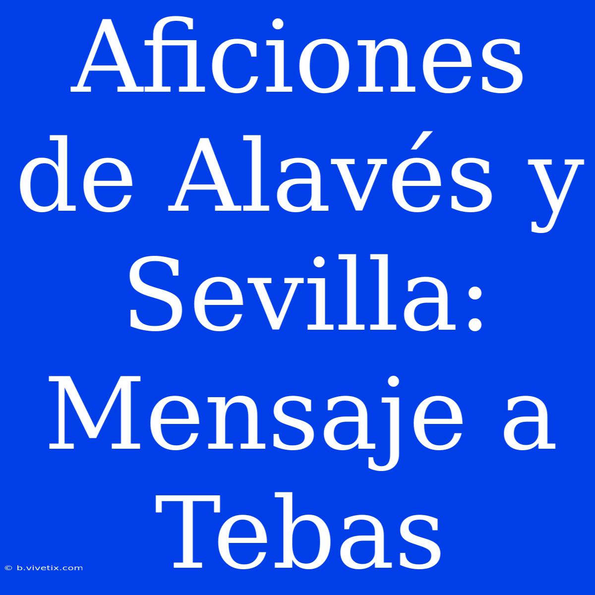 Aficiones De Alavés Y Sevilla: Mensaje A Tebas