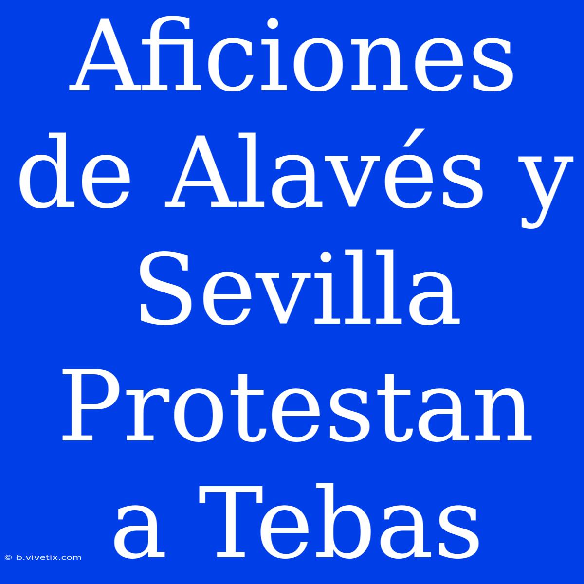 Aficiones De Alavés Y Sevilla Protestan A Tebas