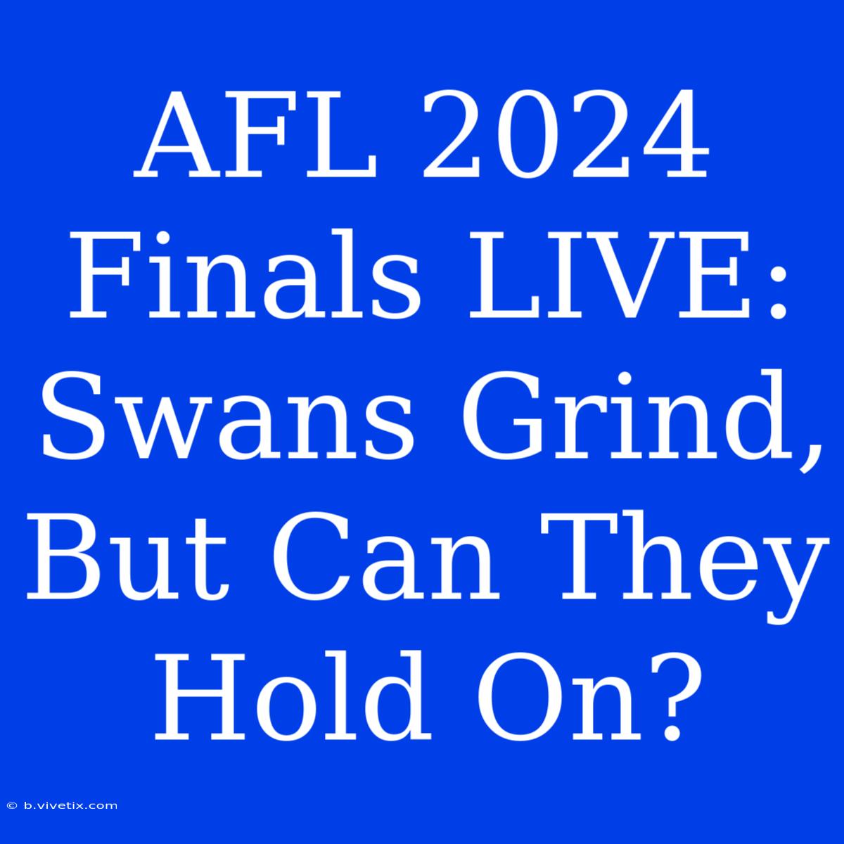 AFL 2024 Finals LIVE: Swans Grind, But Can They Hold On?