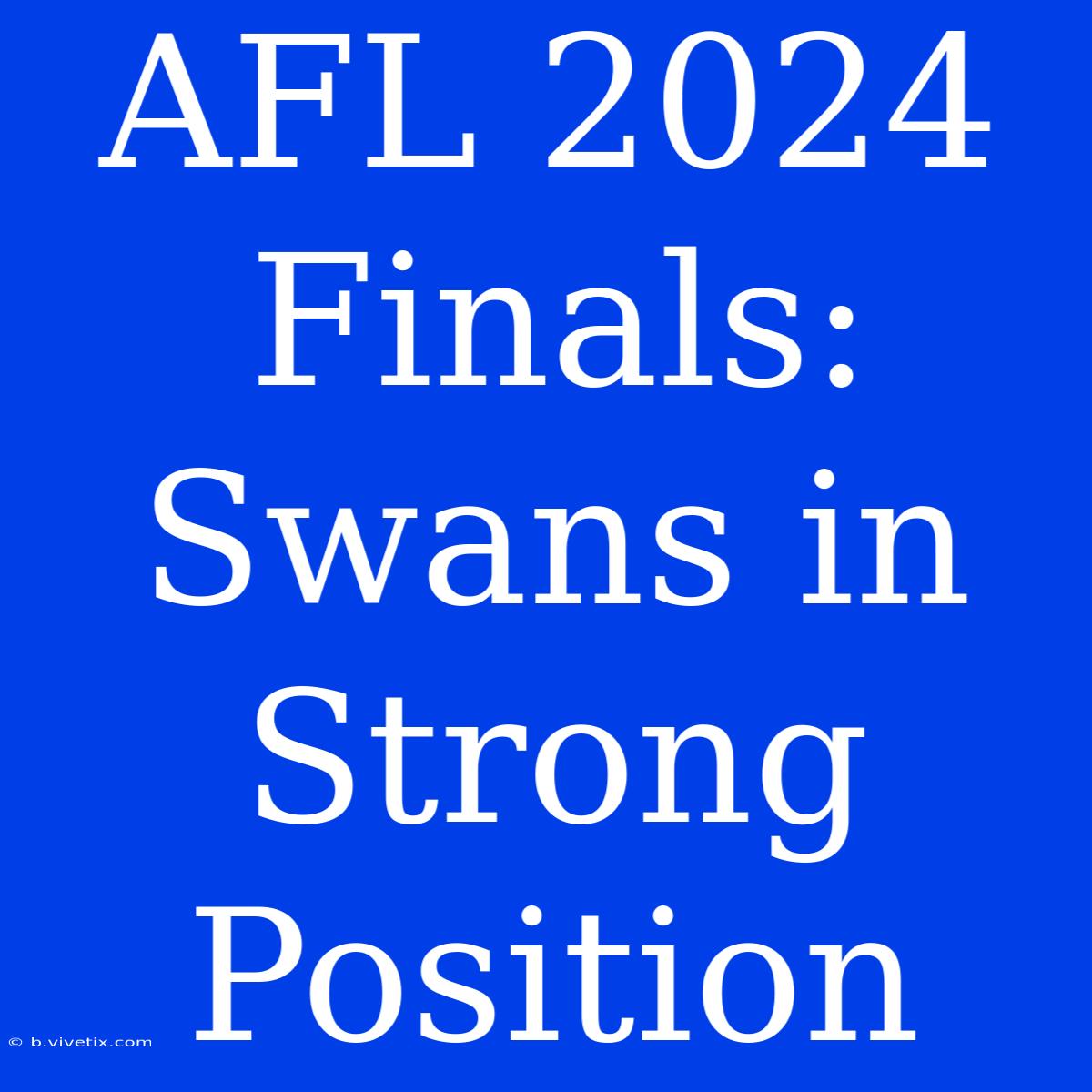 AFL 2024 Finals: Swans In Strong Position