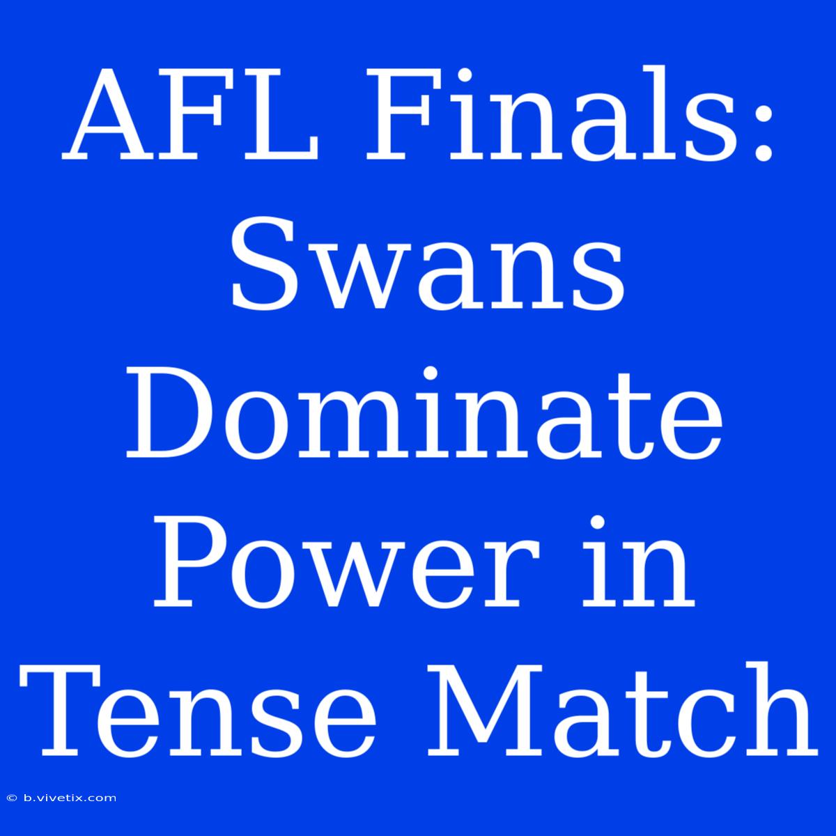 AFL Finals: Swans Dominate Power In Tense Match