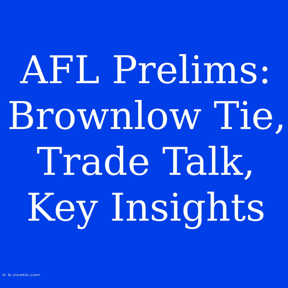 AFL Prelims: Brownlow Tie, Trade Talk, Key Insights