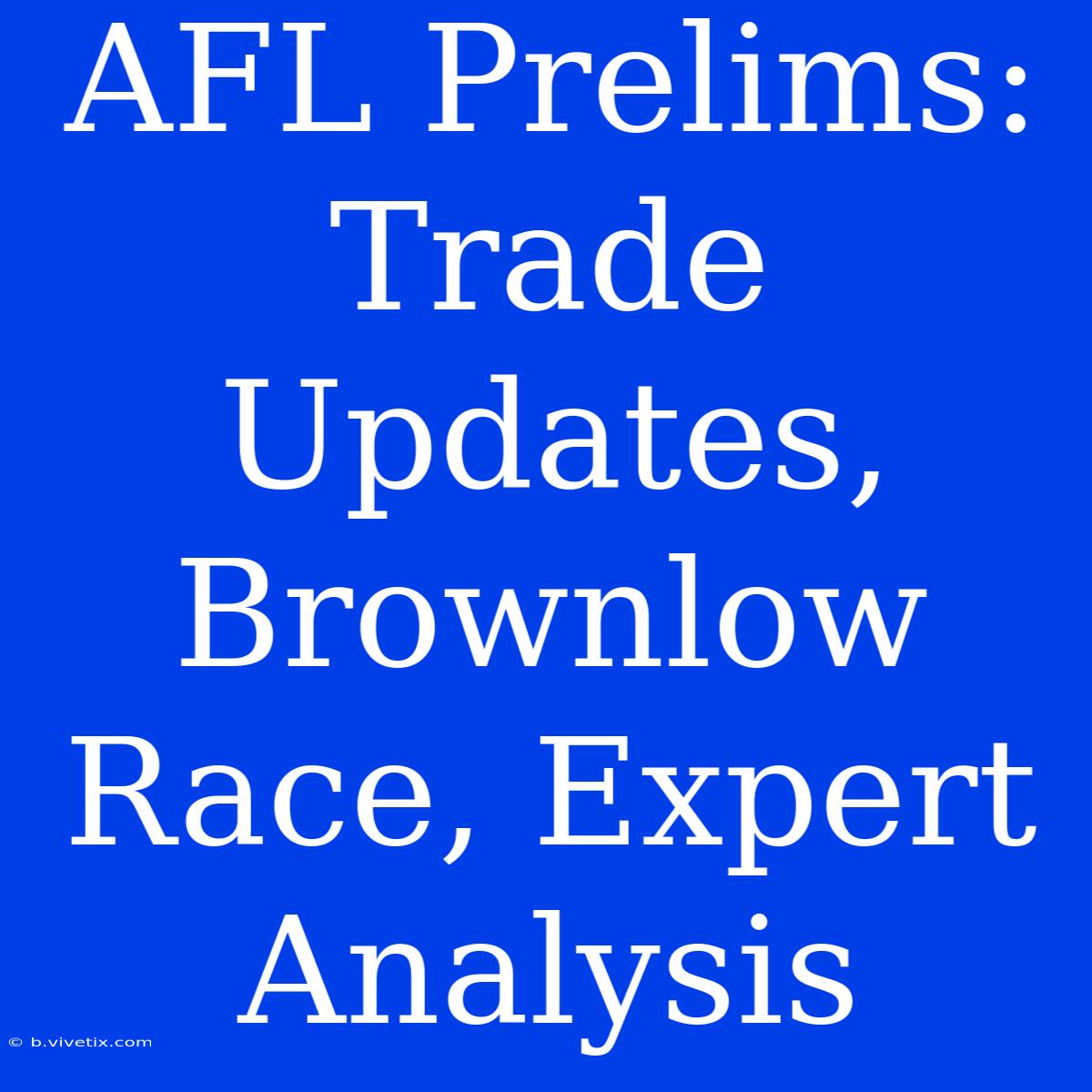 AFL Prelims: Trade Updates, Brownlow Race, Expert Analysis