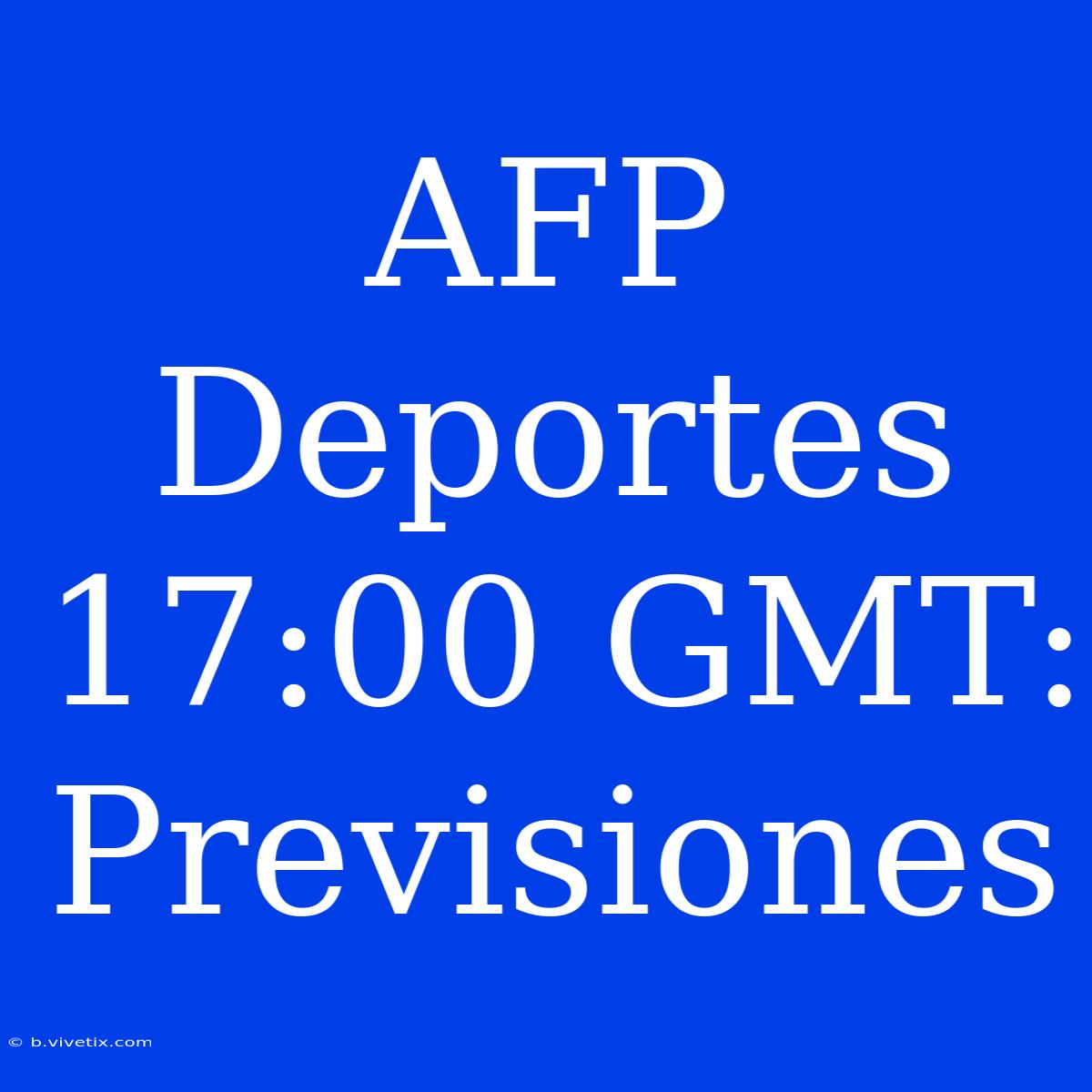 AFP Deportes 17:00 GMT: Previsiones