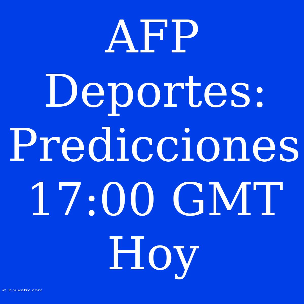 AFP Deportes: Predicciones 17:00 GMT Hoy 