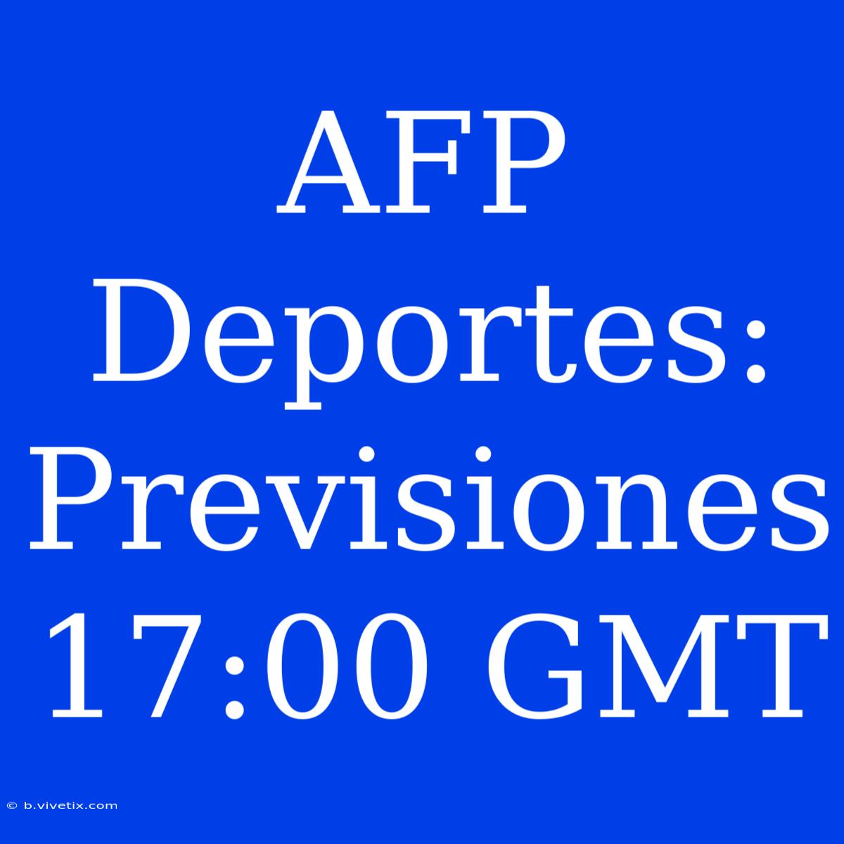 AFP Deportes: Previsiones 17:00 GMT