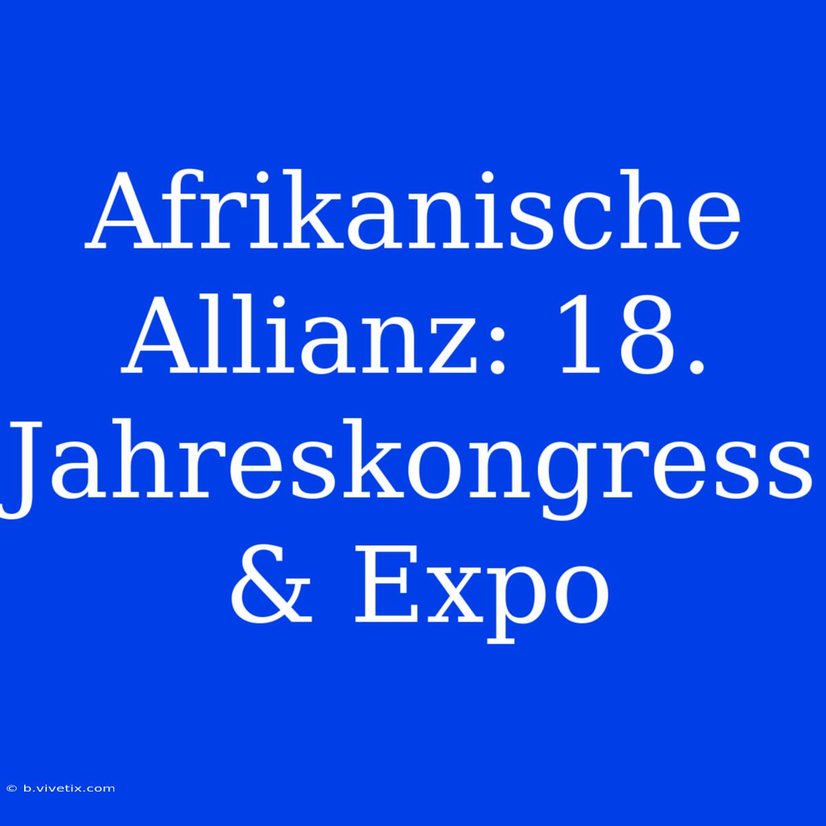 Afrikanische Allianz: 18. Jahreskongress & Expo