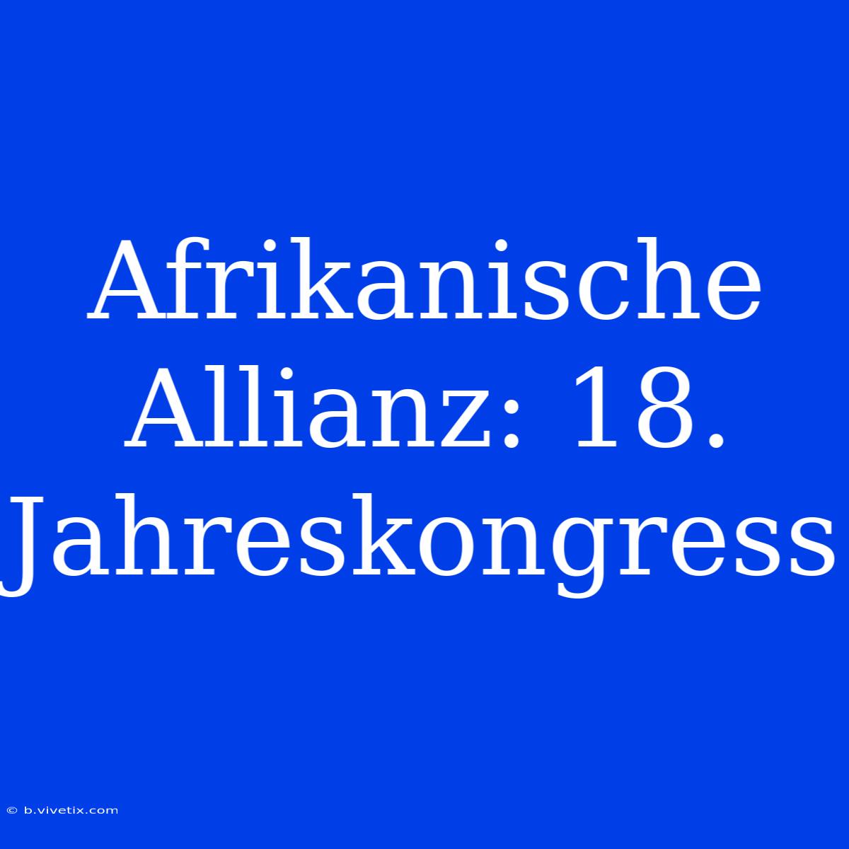 Afrikanische Allianz: 18. Jahreskongress