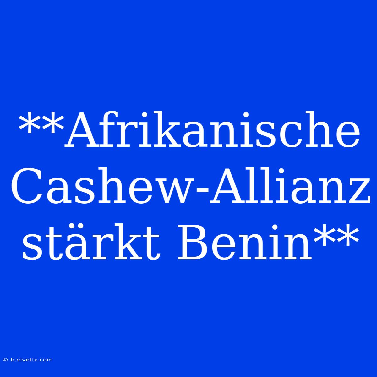 **Afrikanische Cashew-Allianz Stärkt Benin**