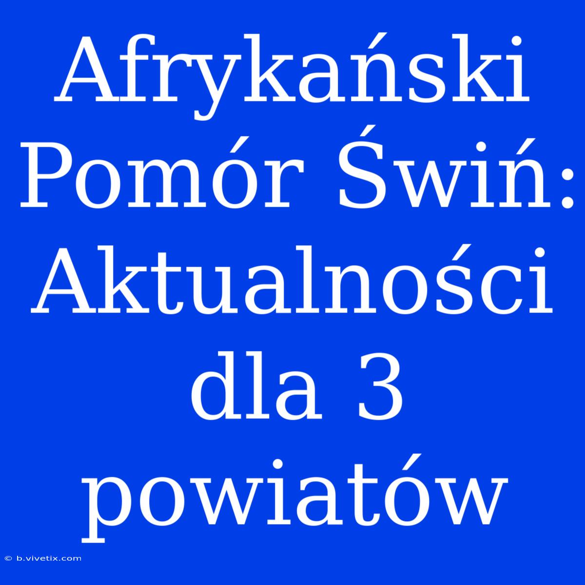 Afrykański Pomór Świń: Aktualności Dla 3 Powiatów