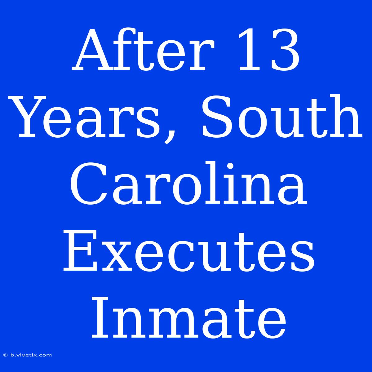 After 13 Years, South Carolina Executes Inmate