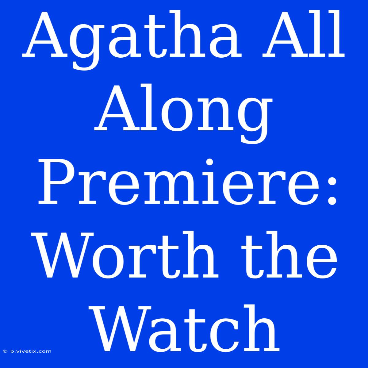 Agatha All Along Premiere: Worth The Watch 