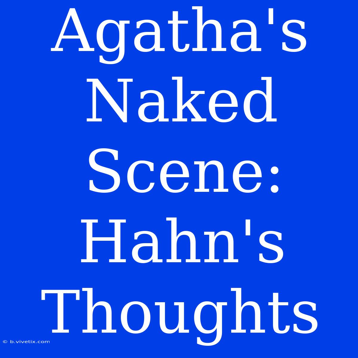 Agatha's Naked Scene: Hahn's Thoughts