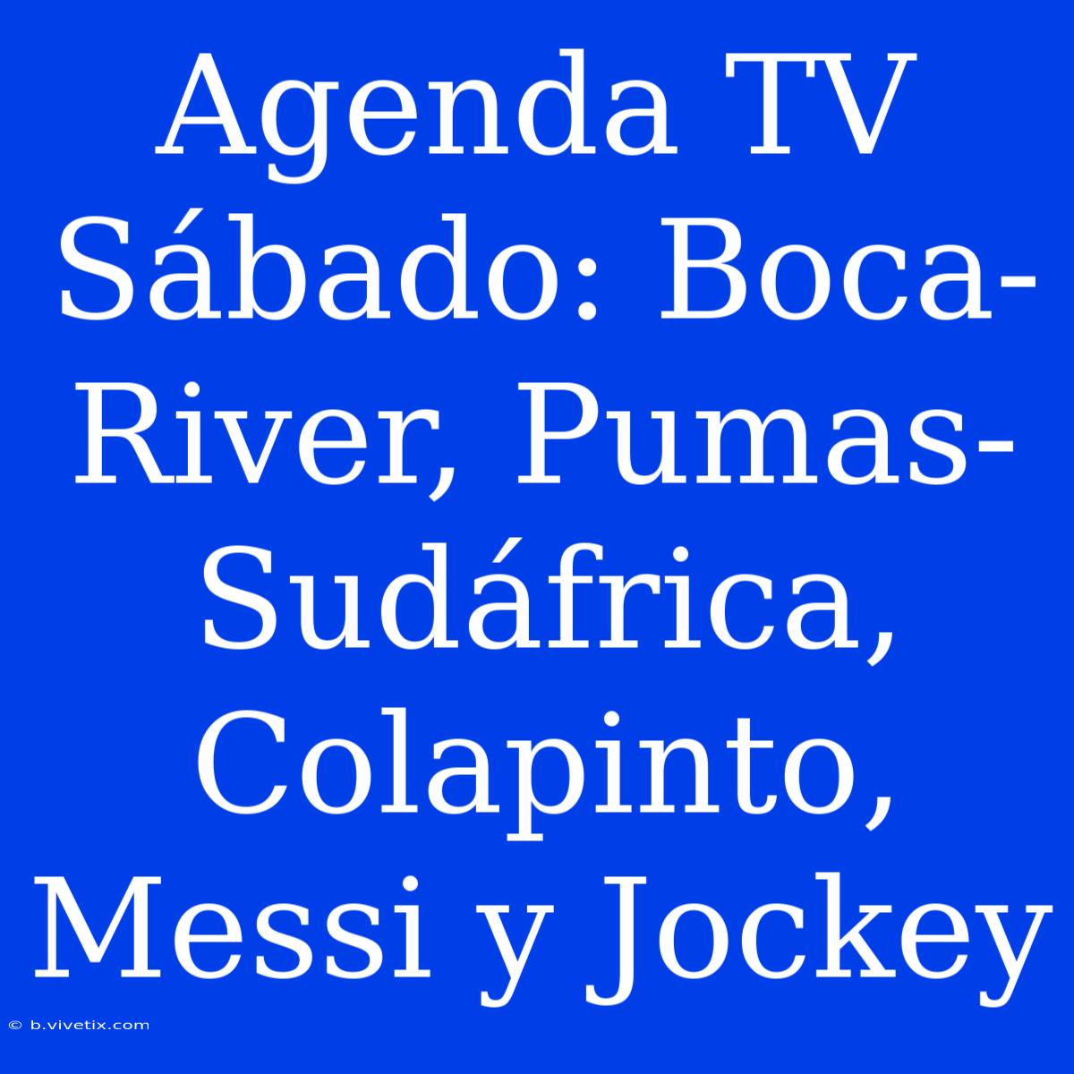 Agenda TV Sábado: Boca-River, Pumas-Sudáfrica, Colapinto, Messi Y Jockey